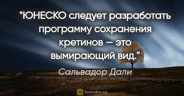 Сальвадор Дали цитата: "ЮНЕСКО следует разработать программу сохранения кретинов — это..."