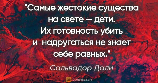 Сальвадор Дали цитата: "Самые жестокие существа на свете — дети. Их готовность убить..."