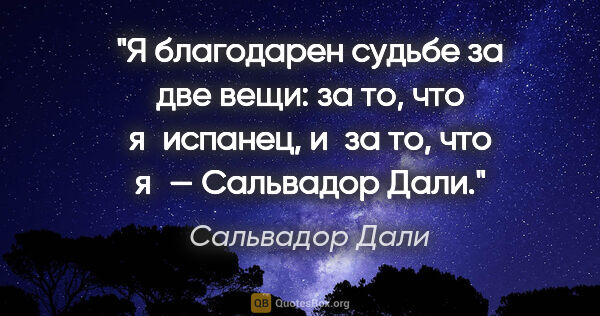 Сальвадор Дали цитата: "Я благодарен судьбе за две вещи: за то, что я испанец, и за..."