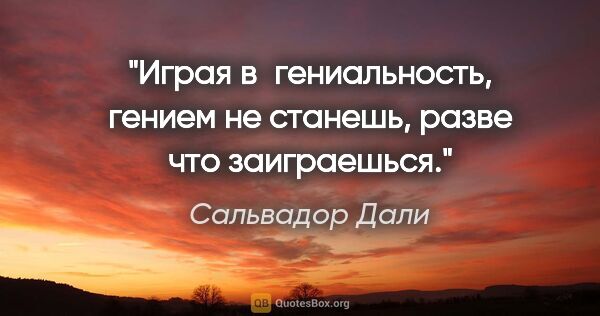 Сальвадор Дали цитата: "Играя в гениальность, гением не станешь, разве что заиграешься."