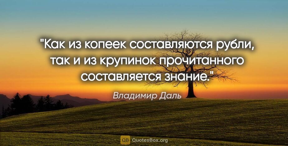 Владимир Даль цитата: "Как из копеек составляются рубли, так и из крупинок..."