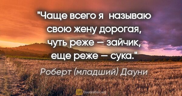 Роберт (младший) Дауни цитата: "Чаще всего я называю свою жену «дорогая», чуть реже —..."