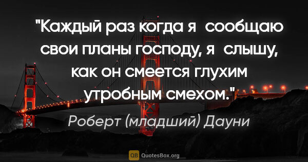 Роберт (младший) Дауни цитата: "Каждый раз когда я сообщаю свои планы господу, я слышу, как он..."