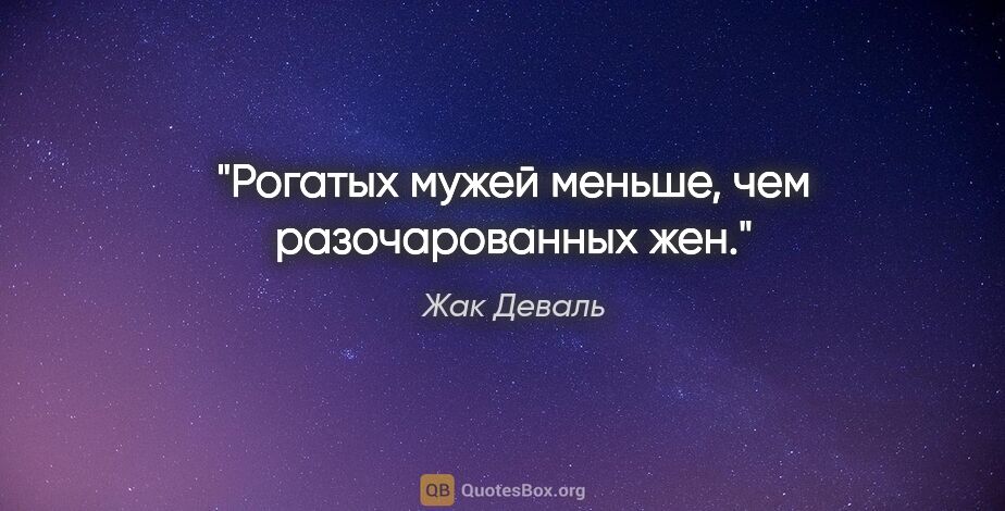 Жак Деваль цитата: "Рогатых мужей меньше, чем разочарованных жен."