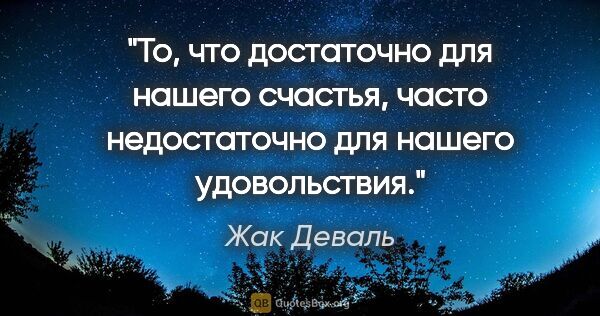 Жак Деваль цитата: "То, что достаточно для нашего счастья, часто недостаточно для..."