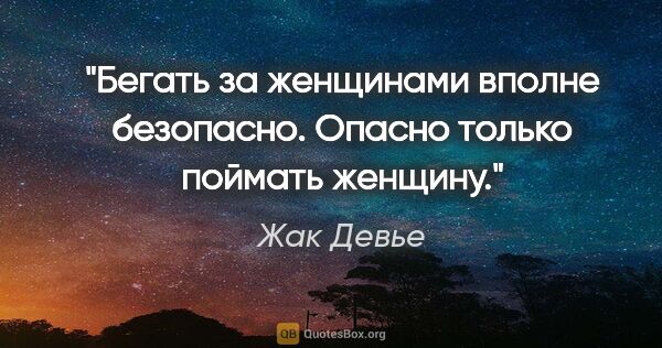 Жак Девье цитата: "Бегать за женщинами вполне безопасно. Опасно только поймать..."