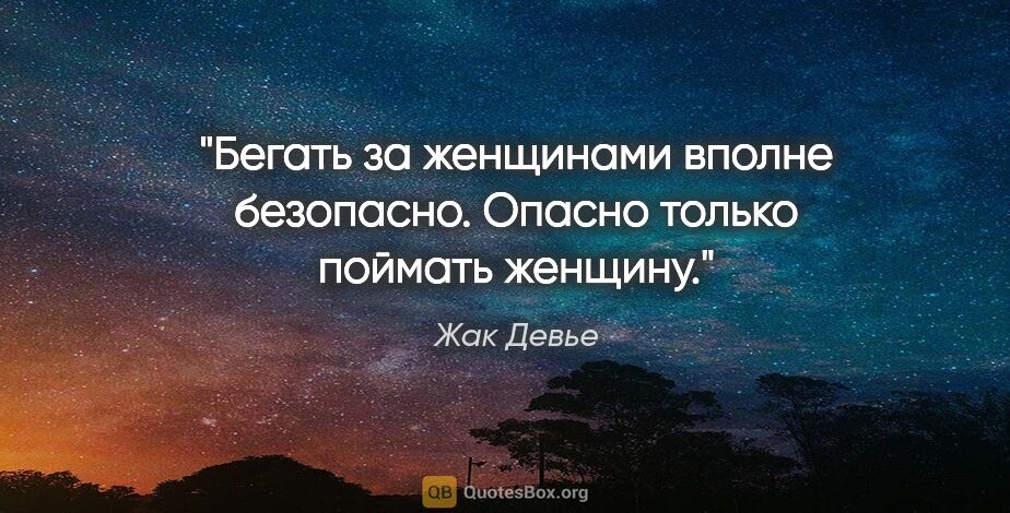 Жак Девье цитата: "Бегать за женщинами вполне безопасно. Опасно только поймать..."