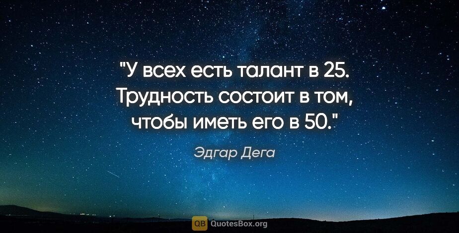 Эдгар Дега цитата: "У всех есть талант в 25. Трудность состоит в том, чтобы иметь..."