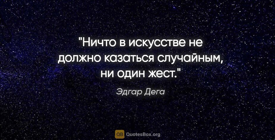 Эдгар Дега цитата: "Ничто в искусстве не должно казаться случайным, ни один жест."