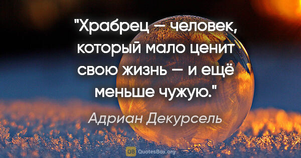 Адриан Декурсель цитата: "Храбрец — человек, который мало ценит свою жизнь — и ещё..."