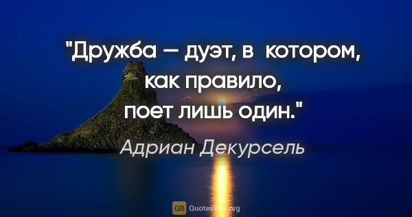 Адриан Декурсель цитата: "Дружба — дуэт, в котором, как правило, поет лишь один."