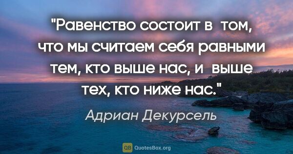 Адриан Декурсель цитата: "Равенство состоит в том, что мы считаем себя равными тем, кто..."