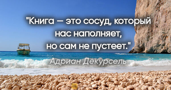 Адриан Декурсель цитата: "Книга — это сосуд, который нас наполняет, но сам не пустеет."