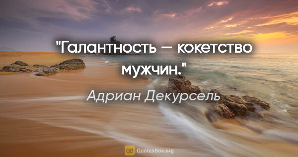 Адриан Декурсель цитата: "Галантность — кокетство мужчин."