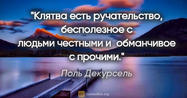 Поль Декурсель цитата: "Клятва есть ручательство, бесполезное с людьми честными..."