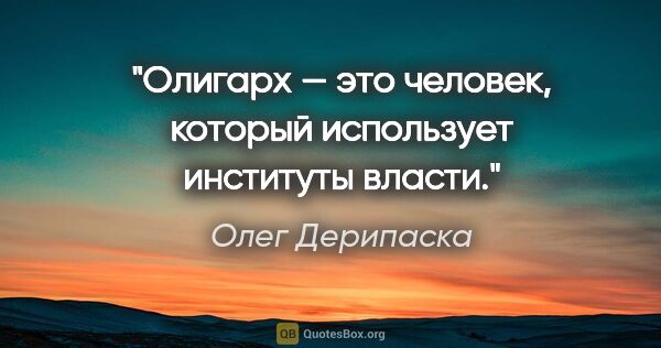 Олег Дерипаска цитата: "Олигарх — это человек, который использует институты власти."