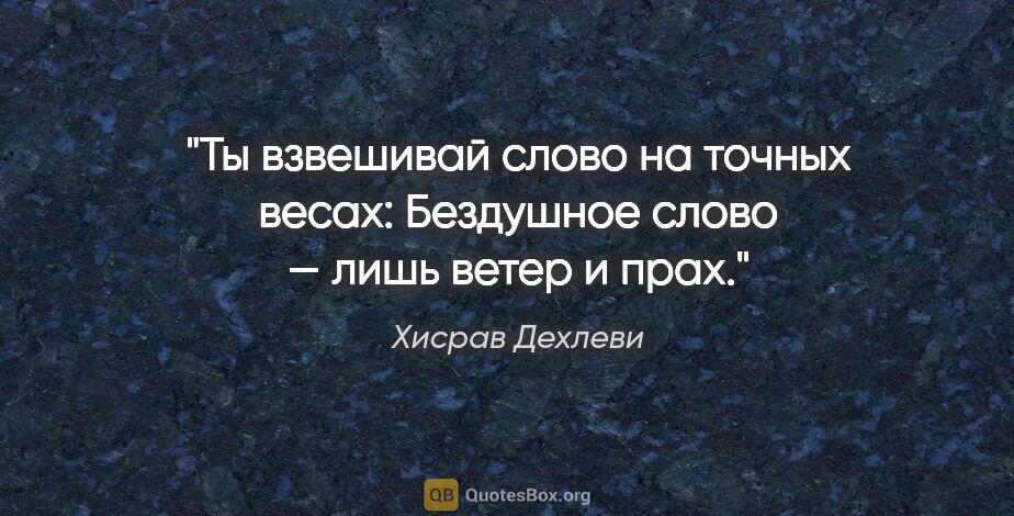 Хисрав Дехлеви цитата: "Ты взвешивай слово на точных весах:

Бездушное слово — лишь..."