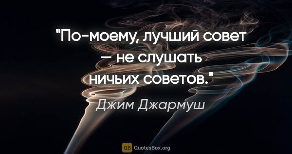 Джим Джармуш цитата: "По-моему, лучший совет — не слушать ничьих советов."