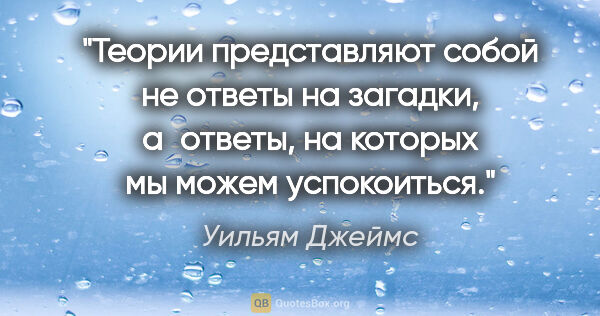 Уильям Джеймс цитата: "Теории представляют собой не ответы на загадки, а ответы, на..."