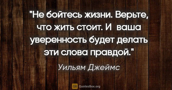 Уильям Джеймс цитата: "Не бойтесь жизни. Верьте, что жить стоит. И ваша уверенность..."