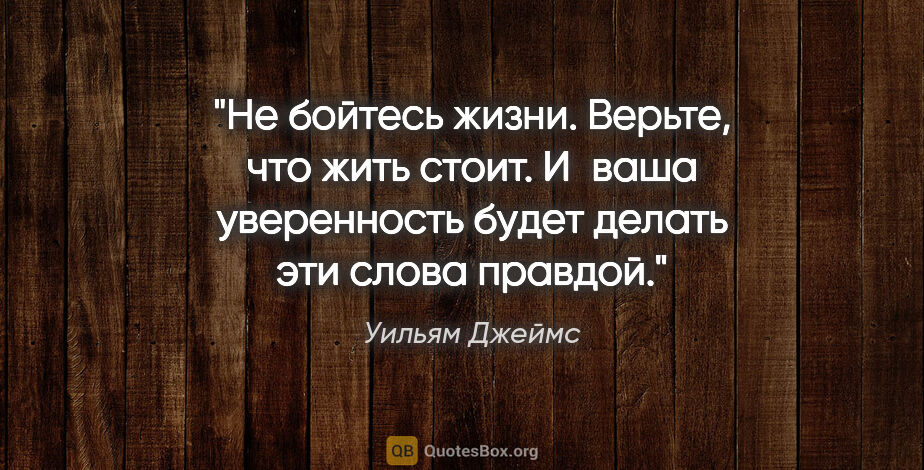 Уильям Джеймс цитата: "Не бойтесь жизни. Верьте, что жить стоит. И ваша уверенность..."