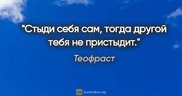 Теофраст цитата: "Стыди себя сам, тогда другой тебя не пристыдит."