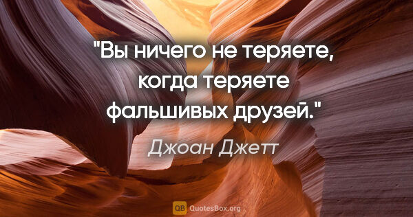 Джоан Джетт цитата: "Вы ничего не теряете, когда теряете фальшивых друзей."