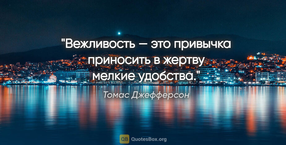 Томас Джефферсон цитата: "Вежливость — это привычка приносить в жертву мелкие удобства."