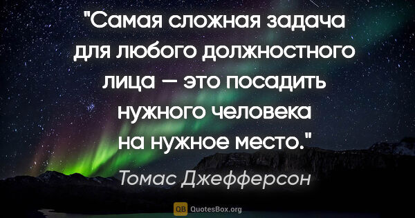 Томас Джефферсон цитата: "Самая сложная задача для любого должностного лица — это..."