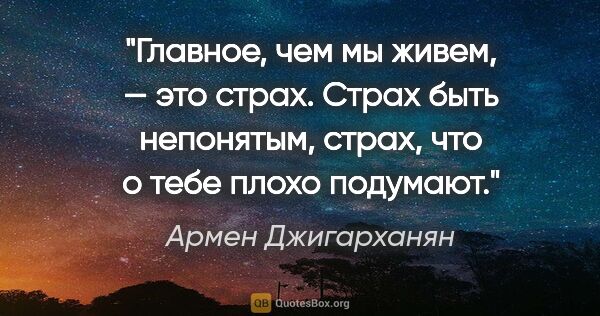 Армен Джигарханян цитата: "Главное, чем мы живем, — это страх. Страх быть непонятым,..."