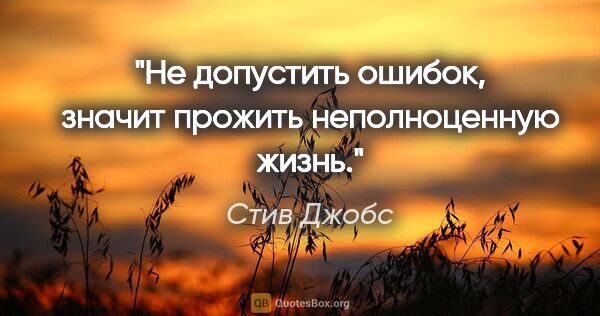 Стив Джобс цитата: "Не допустить ошибок, значит прожить неполноценную жизнь."