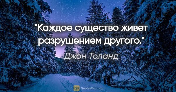 Джон Толанд цитата: "Каждое существо живет разрушением другого."