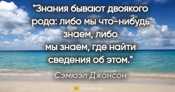 Сэмюэл Джонсон цитата: "Знания бывают двоякого рода: либо мы что-нибудь знаем, либо мы..."