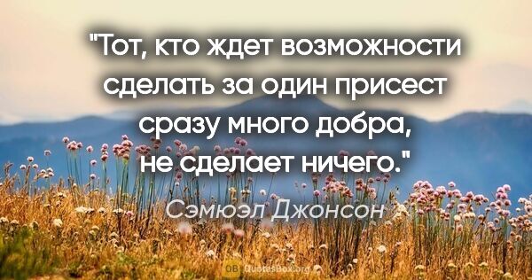 Сэмюэл Джонсон цитата: "Тот, кто ждет возможности сделать за один присест сразу много..."