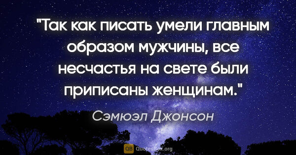 Сэмюэл Джонсон цитата: "Так как писать умели главным образом мужчины, все несчастья на..."