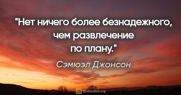 Сэмюэл Джонсон цитата: "Нет ничего более безнадежного, чем развлечение по плану."