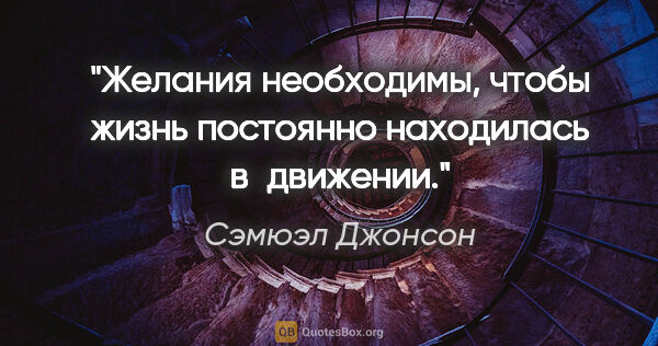 Сэмюэл Джонсон цитата: "Желания необходимы, чтобы жизнь постоянно находилась в движении."