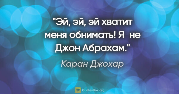 Каран Джохар цитата: "Эй, эй, эй хватит меня обнимать! Я не Джон Абрахам."