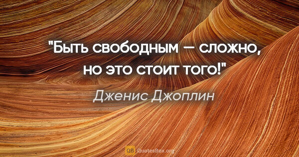 Дженис Джоплин цитата: "Быть свободным — сложно, но это стоит того!"