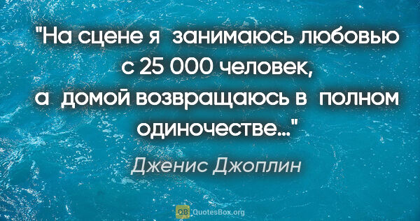 Дженис Джоплин цитата: "На сцене я занимаюсь любовью с 25 000 человек, а домой..."