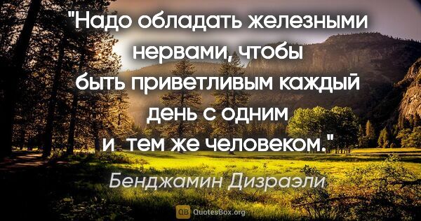 Бенджамин Дизраэли цитата: "Надо обладать железными нервами, чтобы быть приветливым каждый..."