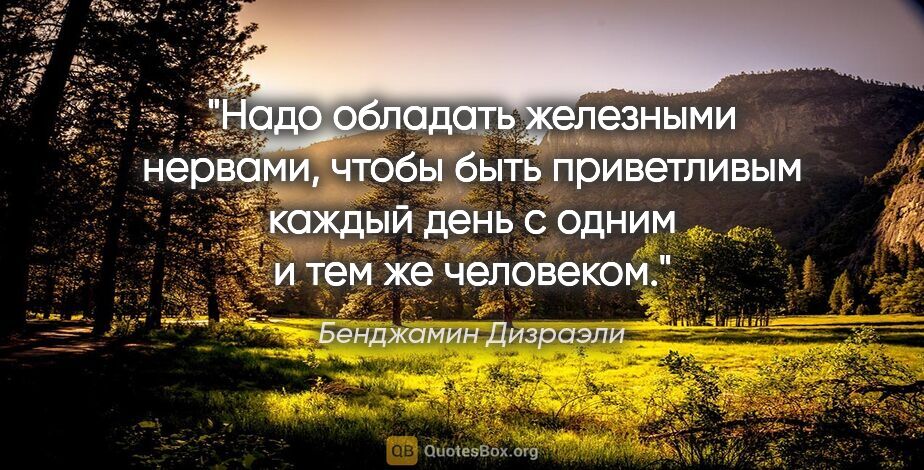 Бенджамин Дизраэли цитата: "Надо обладать железными нервами, чтобы быть приветливым каждый..."