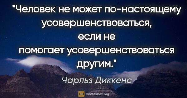 Чарльз Диккенс цитата: "Человек не может по-настоящему усовершенствоваться, если не..."