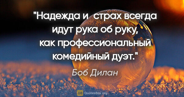 Боб Дилан цитата: "Надежда и страх всегда идут рука об руку, как профессиональный..."