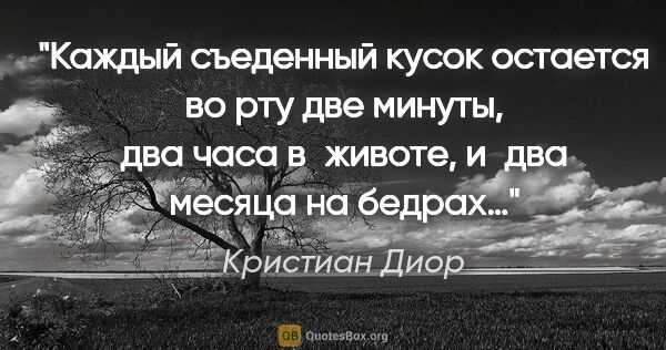 Кристиан Диор цитата: "Каждый съеденный кусок остается во рту две минуты, два часа..."