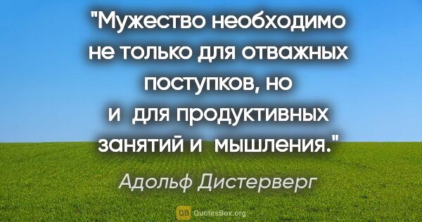 Адольф Дистерверг цитата: "Мужество необходимо не только для отважных поступков, но и для..."