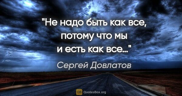 Сергей Довлатов цитата: "Не надо быть как все, потому что мы и есть как все…"