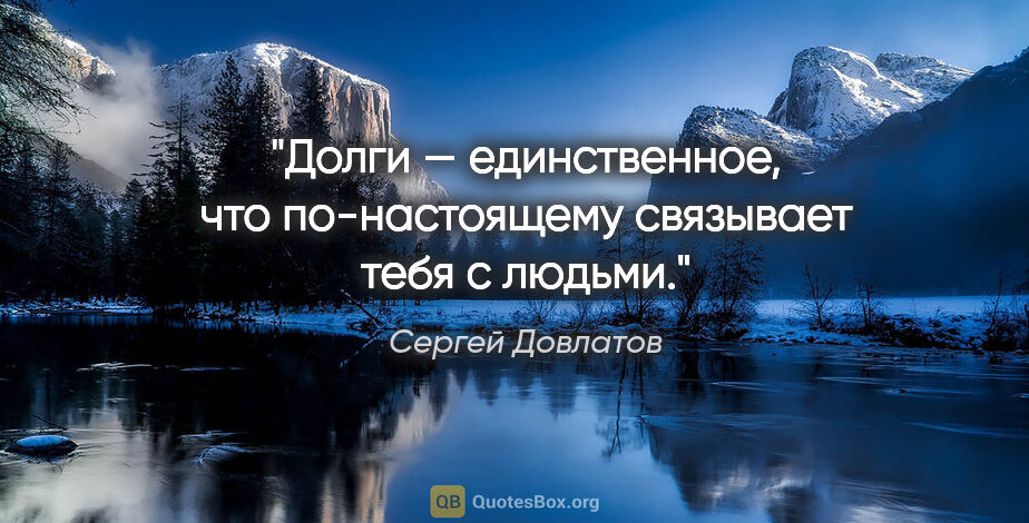 Сергей Довлатов цитата: "Долги — единственное, что по-настоящему связывает тебя с людьми."