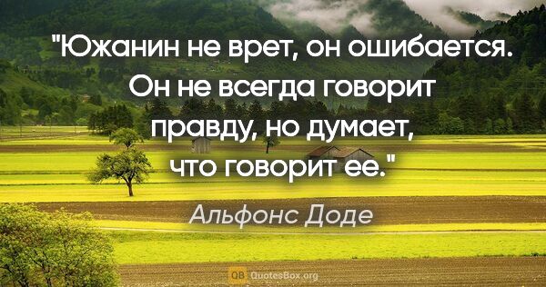 Альфонс Доде цитата: "Южанин не врет, он ошибается. Он не всегда говорит правду, но..."