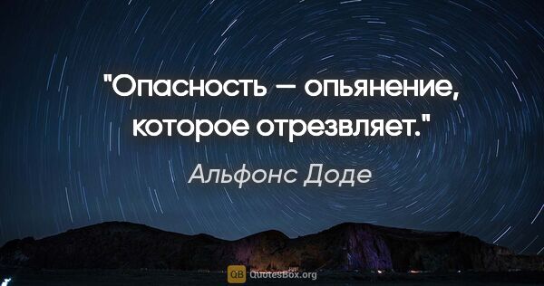 Альфонс Доде цитата: "Опасность — опьянение, которое отрезвляет."